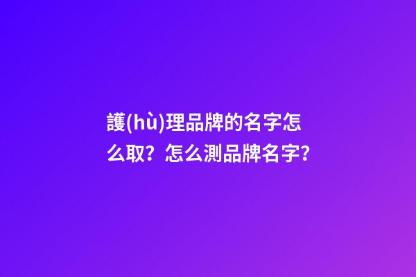 護(hù)理品牌的名字怎么取？怎么測品牌名字？-第1張-商標(biāo)起名-玄機(jī)派