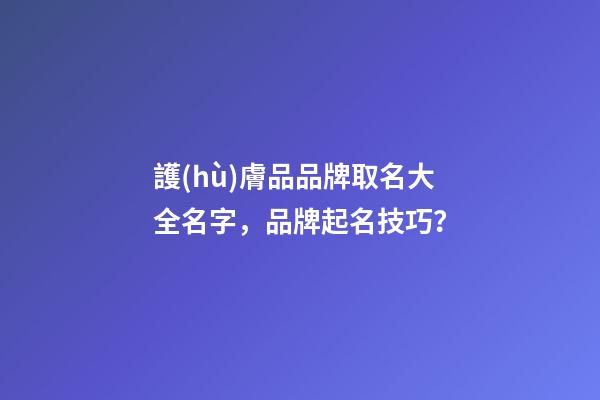 護(hù)膚品品牌取名大全名字，品牌起名技巧？