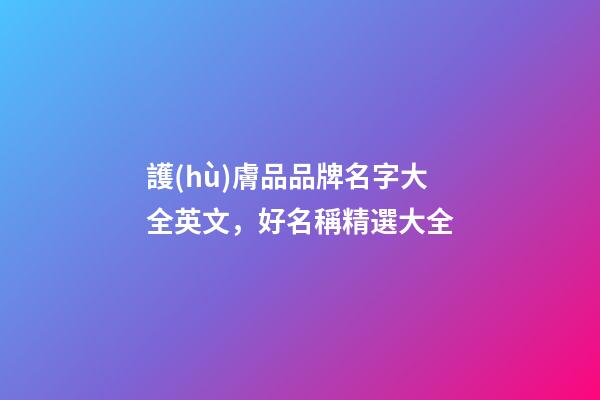 護(hù)膚品品牌名字大全英文，好名稱精選大全-第1張-商標(biāo)起名-玄機(jī)派
