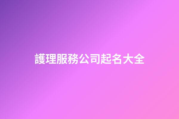 護理服務公司起名大全-第1張-公司起名-玄機派