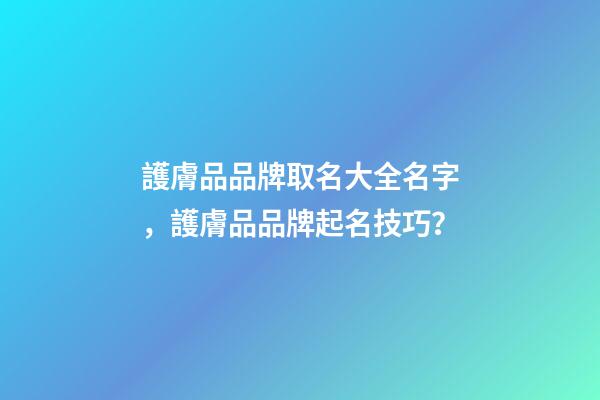 護膚品品牌取名大全名字，護膚品品牌起名技巧？