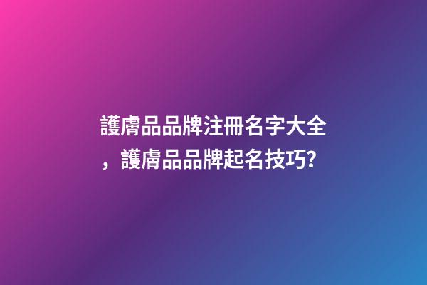 護膚品品牌注冊名字大全，護膚品品牌起名技巧？-第1張-商標起名-玄機派