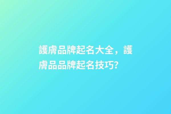 護膚品牌起名大全，護膚品品牌起名技巧？-第1張-商標起名-玄機派