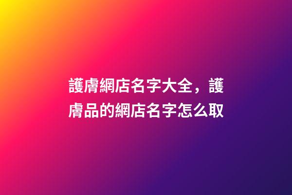 護膚網店名字大全，護膚品的網店名字怎么取-第1張-店鋪起名-玄機派