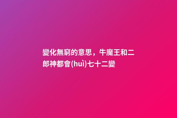 變化無窮的意思，牛魔王和二郎神都會(huì)七十二變-第1張-觀點(diǎn)-玄機(jī)派