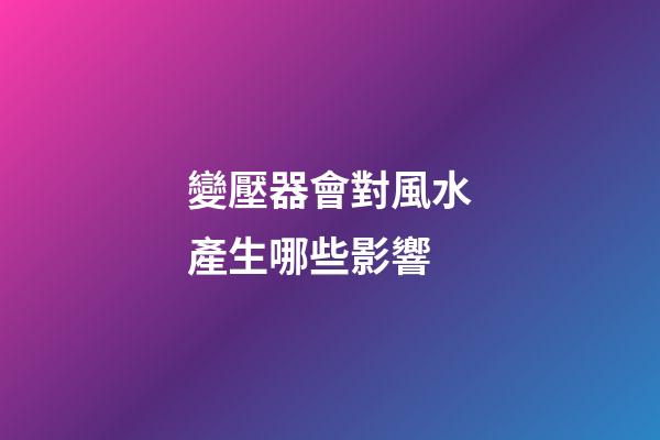 變壓器會對風水產生哪些影響