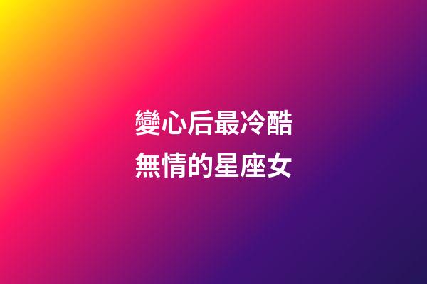 變心后最冷酷無情的星座女-第1張-星座運勢-玄機派