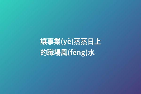 讓事業(yè)蒸蒸日上的職場風(fēng)水
