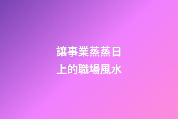 讓事業蒸蒸日上的職場風水