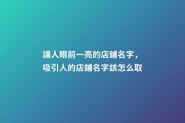 讓人眼前一亮的店鋪名字，吸引人的店鋪名字該怎么取-第1張-店鋪起名-玄機派