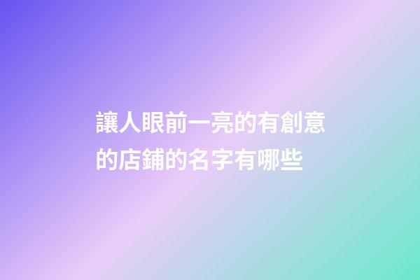 讓人眼前一亮的有創意的店鋪的名字有哪些-第1張-店鋪起名-玄機派
