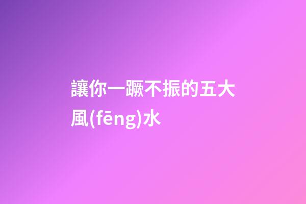 讓你一蹶不振的五大風(fēng)水