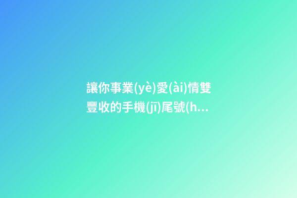 讓你事業(yè)愛(ài)情雙豐收的手機(jī)尾號(hào)