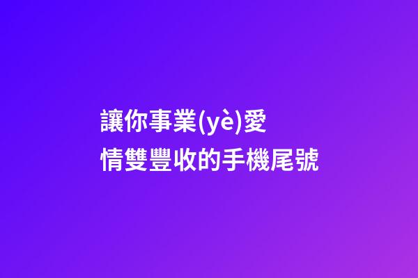 讓你事業(yè)愛情雙豐收的手機尾號
