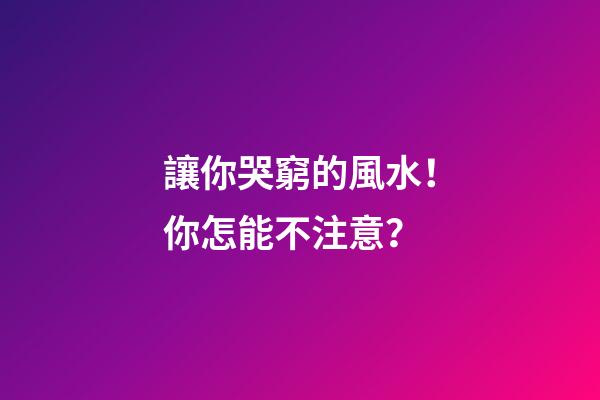 讓你哭窮的風水！你怎能不注意？