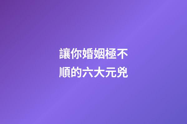 讓你婚姻極不順的六大元兇