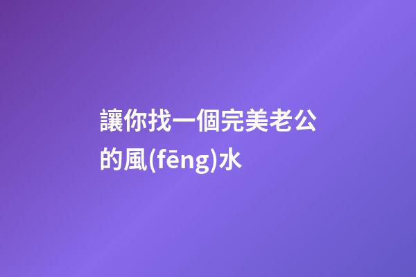 讓你找一個完美老公的風(fēng)水