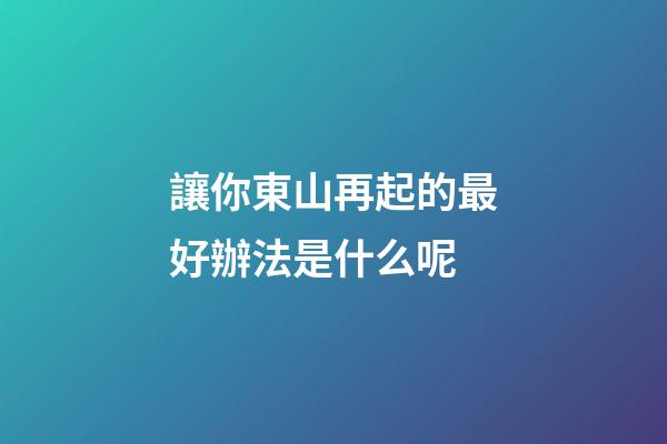讓你東山再起的最好辦法是什么呢