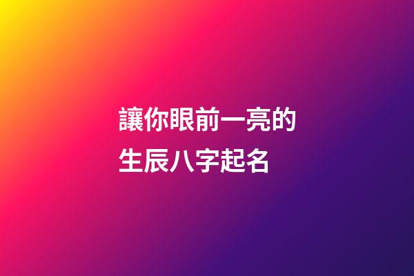 讓你眼前一亮的生辰八字起名