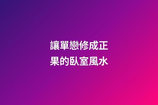 讓單戀修成正果的臥室風水