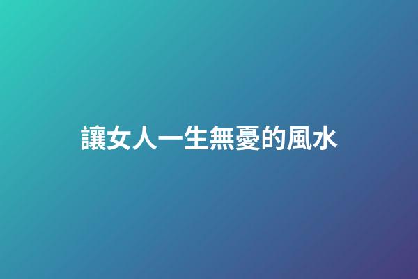 讓女人一生無憂的風水