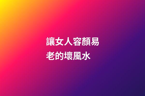 讓女人容顏易老的壞風水