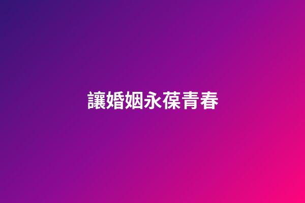 讓婚姻永葆青春