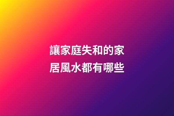 讓家庭失和的家居風水都有哪些