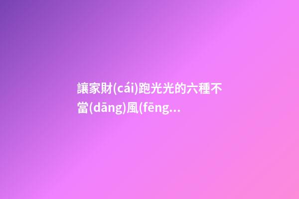 讓家財(cái)跑光光的六種不當(dāng)風(fēng)水