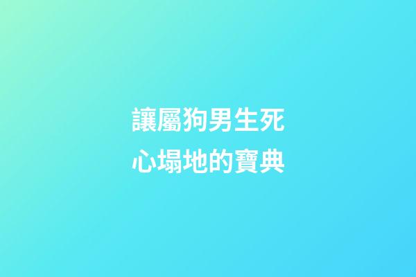 讓屬狗男生死心塌地的寶典