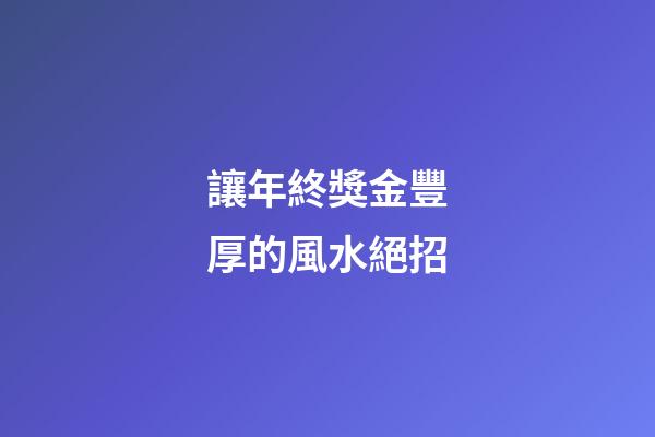 讓年終獎金豐厚的風水絕招