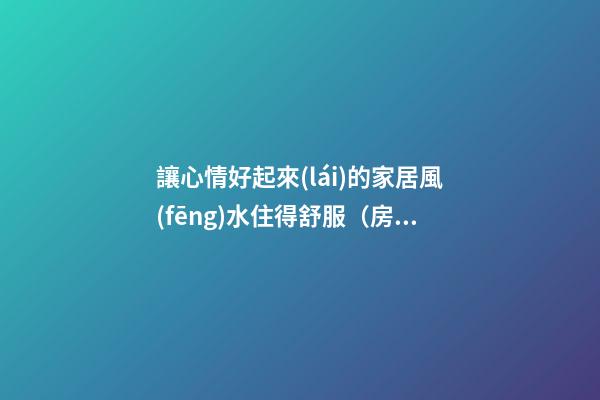 讓心情好起來(lái)的家居風(fēng)水住得舒服（房子住得舒服風(fēng)水就好）