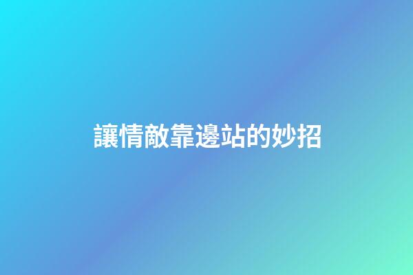 讓情敵靠邊站的妙招