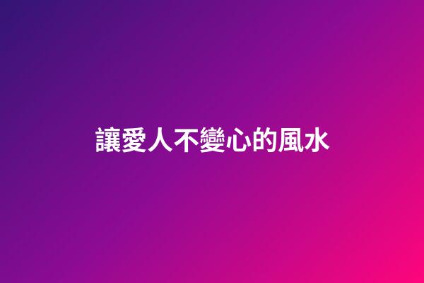 讓愛人不變心的風水