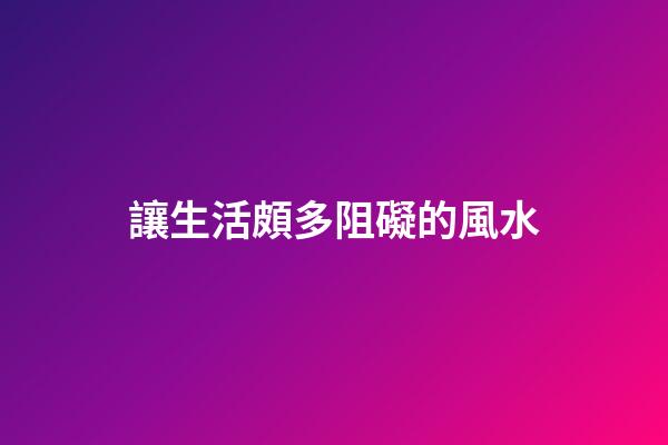 讓生活頗多阻礙的風水