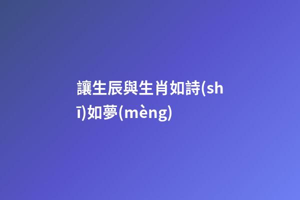 讓生辰與生肖如詩(shī)如夢(mèng)