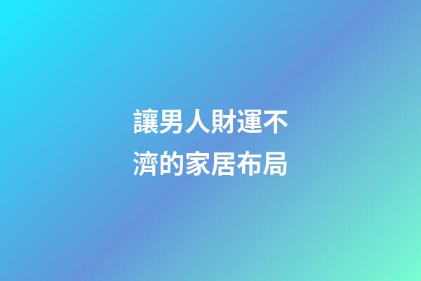 讓男人財運不濟的家居布局