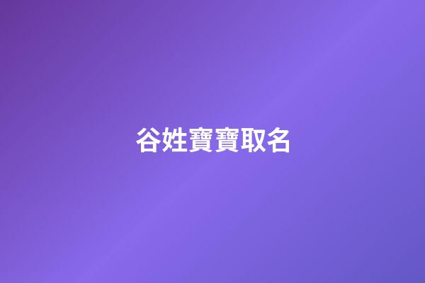 谷姓寶寶取名(谷姓寶寶取名大全)-第1張-寶寶起名-玄機派