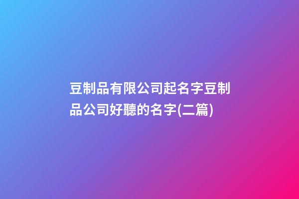 豆制品有限公司起名字豆制品公司好聽的名字(二篇)-第1張-公司起名-玄機(jī)派