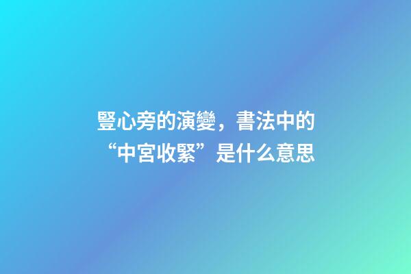 豎心旁的演變，書法中的“中宮收緊”是什么意思-第1張-觀點-玄機派