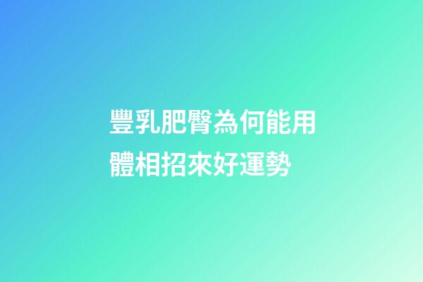 豐乳肥臀為何能用體相招來好運勢