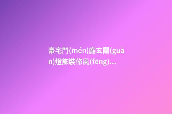 豪宅門(mén)廳玄關(guān)燈飾裝修風(fēng)水