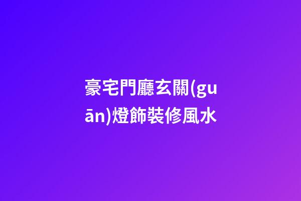豪宅門廳玄關(guān)燈飾裝修風水