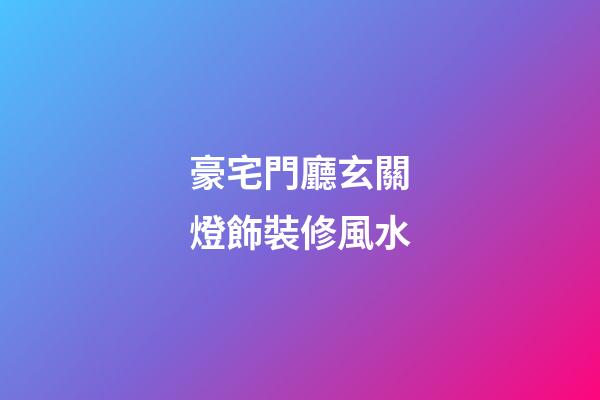 豪宅門廳玄關燈飾裝修風水