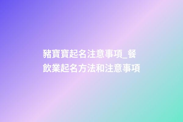 豬寶寶起名注意事項_餐飲業起名方法和注意事項-第1張-公司起名-玄機派