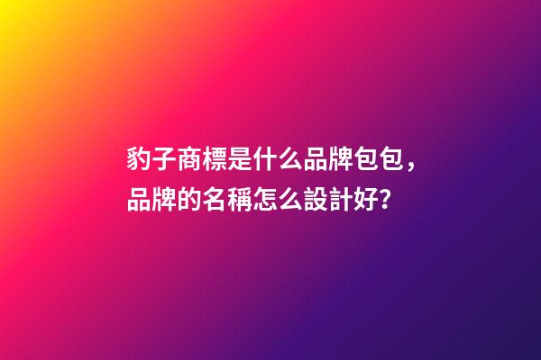 豹子商標是什么品牌包包，品牌的名稱怎么設計好？