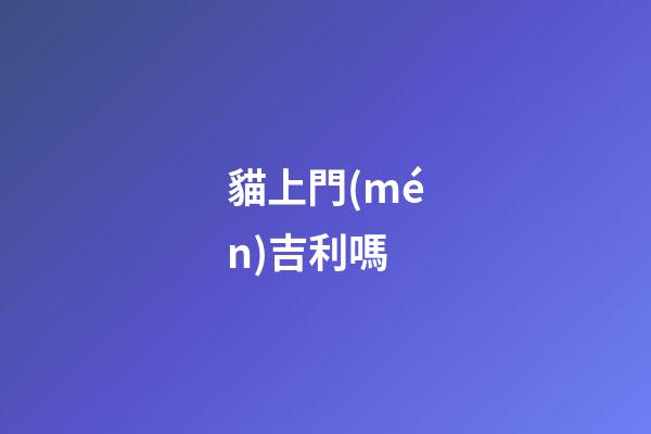 貓上門(mén)吉利嗎