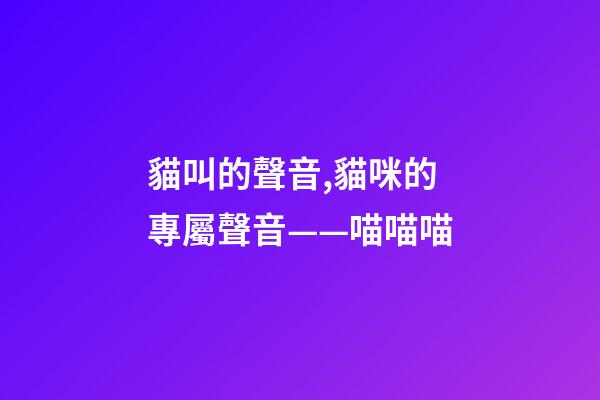 貓叫的聲音,貓咪的專屬聲音——喵喵喵-第1張-觀點(diǎn)-玄機(jī)派