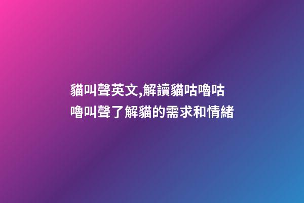 貓叫聲英文,解讀貓咕嚕咕嚕叫聲了解貓的需求和情緒-第1張-觀點-玄機派