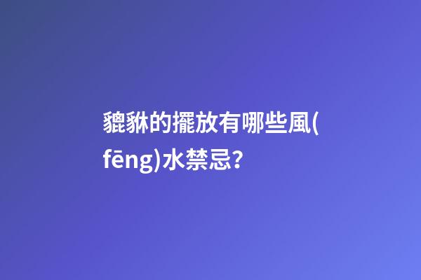 貔貅的擺放有哪些風(fēng)水禁忌？
